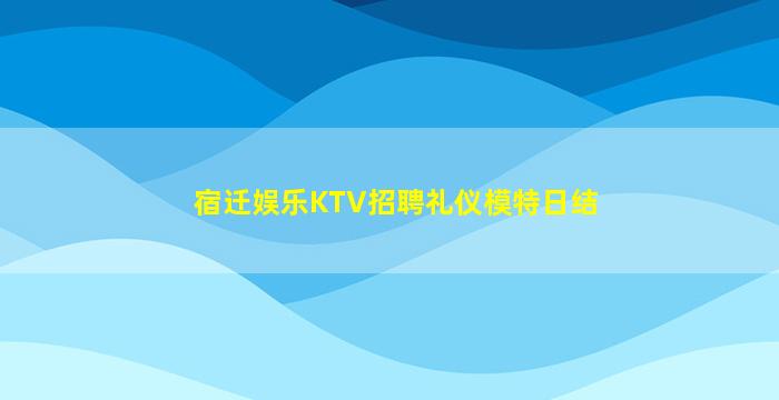 宿迁娱乐KTV招聘礼仪模特日结