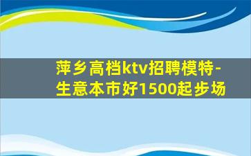 萍乡高档ktv招聘模特-生意本市好1500起步场